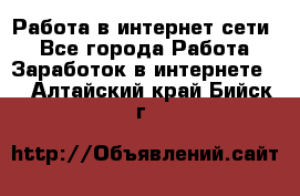 Работа в интернет сети. - Все города Работа » Заработок в интернете   . Алтайский край,Бийск г.